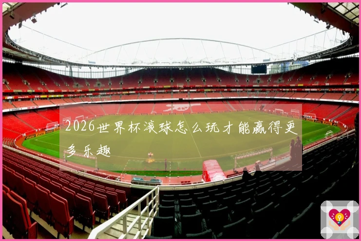 2026世界杯滚球怎么玩才能赢得更多乐趣