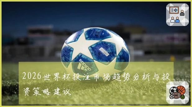 2026世界杯投注市场趋势分析与投资策略建议