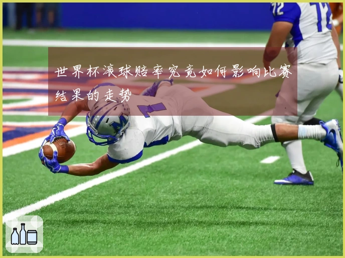 世界杯滚球赔率究竟如何影响比赛结果的走势