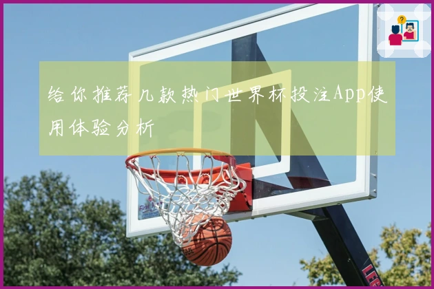 给你推荐几款热门世界杯投注App使用体验分析