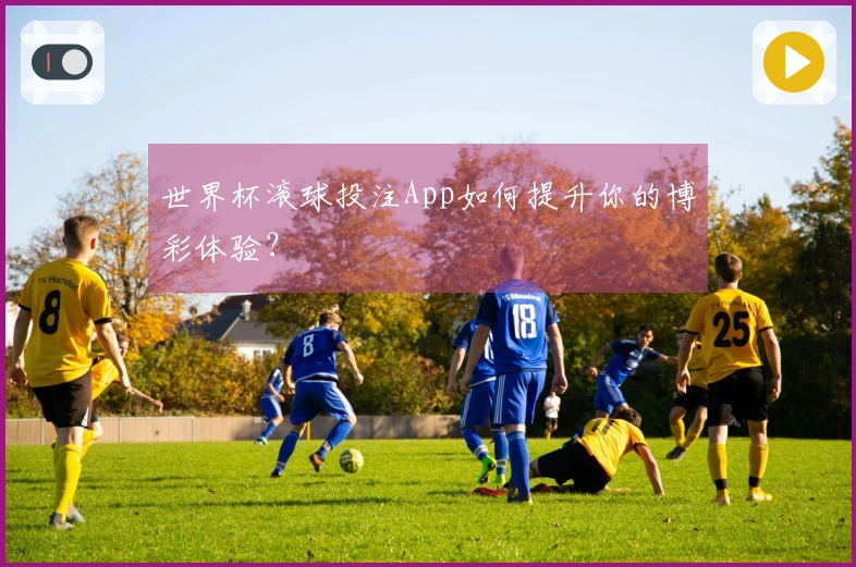 世界杯滚球投注App如何提升你的博彩体验？