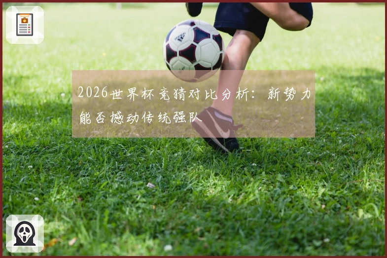 2026世界杯竞猜对比分析：新势力能否撼动传统强队