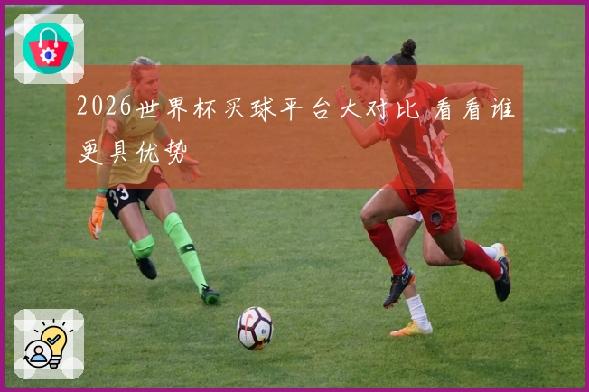 2026世界杯买球平台大对比 看看谁更具优势
