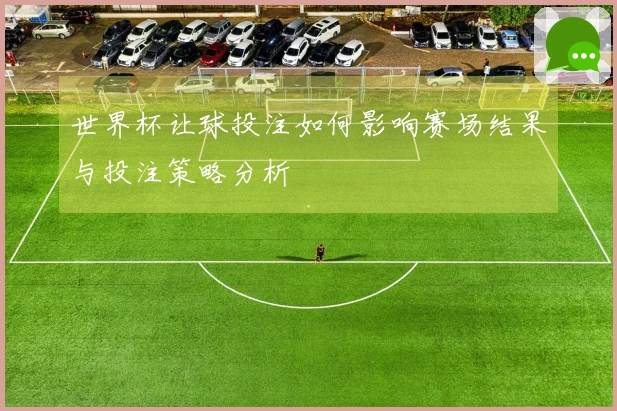 世界杯让球投注如何影响赛场结果与投注策略分析