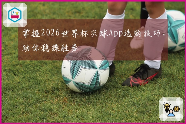 掌握2026世界杯买球App选购技巧，助你稳操胜券