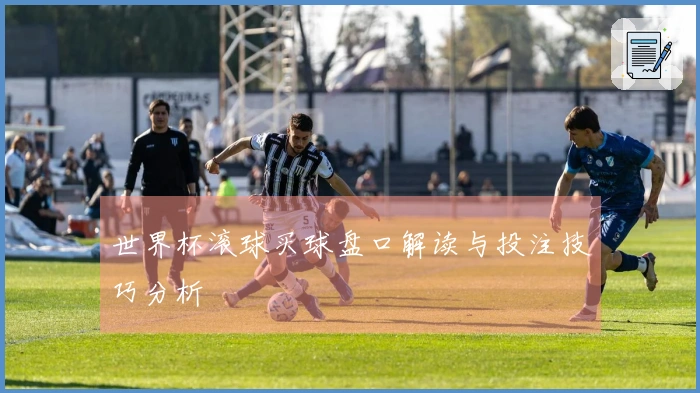 世界杯滚球买球盘口解读与投注技巧分析
