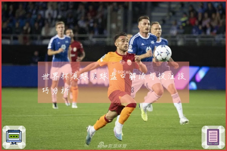 世界杯滚球买球盘口解读与投注技巧分析